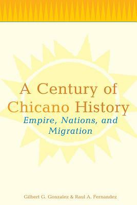 A Century of Chicano History: Empire, Nations, and Migration by Raul E. Fernandez, Gilbert G. Gonzalez
