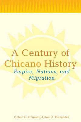 A Century of Chicano History: Empire, Nations, and Migration by Raul E. Fernandez, Gilbert G. Gonzalez