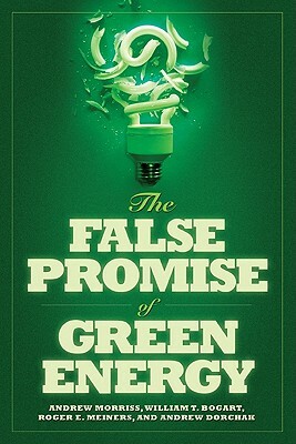 The False Promise of Green Energy by Roger E. Meiners, William T. Bogart, Andrew P. Morriss