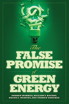 The False Promise of Green Energy by William T. Bogart, Andrew P. Morriss, Roger E. Meiners