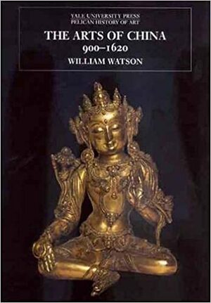 The Arts of China 900-1620 by William Watson