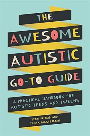 The Awesome Autistic Go-To Guide: A Practical Handbook for Autistic Teens and Tweens by Tanya Masterman, Yenn Purkis