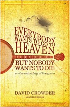 Everybody Wants to Go to Heaven, But Nobody Wants to Die, or by David Crowder, Mike Hogan