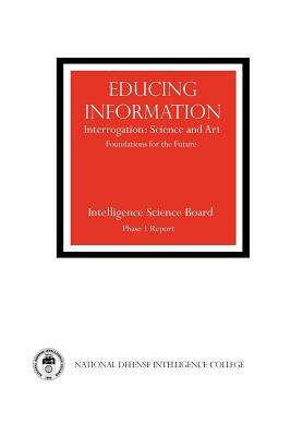 Educing Information: Interrogration Science and Art by National Defense Intelligence College, Intelligence Science Board, Central Intelligence Agency