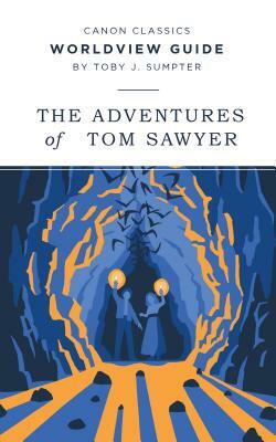 Worldview Guide to the Adventures of Tom Sawyer (Canon Classics Literature Series) by Toby J. Sumpter