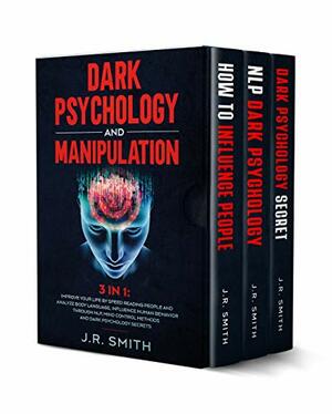 Dark Psychology and Manipulation: 3 in 1: Improve your life by Speed Reading People and Analyze Body Language, Influence Human Behavior Through Nlp, Mind Control Methods and Dark Psychology Secrets by J.R. Smith