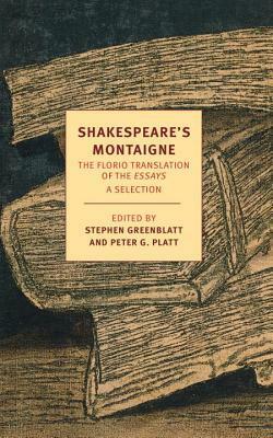 Shakespeare's Montaigne: The Florio Translation of the Essays, A Selection by Michel de Montaigne, John Florio, Peter G. Platt, Stephen Greenblatt