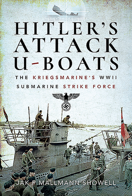 Hitler's Attack U-Boats: The Kriegsmarine's WWII Submarine Strike Force by Jak P. Mallmann Showell