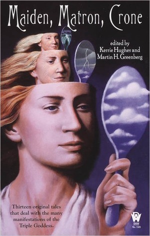 Maiden, Matron, Crone by Brenda Cooper, Tanya Huff, Russell Davis, Alexander B. Potter, Rosemary Edghill, Charles de Lint, Nina Kiriki Hoffman, Devon Monk, Michelle Sagara West, Fiona Patton, Jean Rabe, Martin H. Greenberg, Jane Lindskold, Jody Lynn Nye