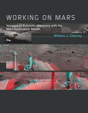 Working on Mars Voyages of Scientific Discovery with the Mars by William J. Clancey