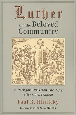 Luther and the Beloved Community: A Path for Christian Theology After Christendom by Paul R. Hinlicky