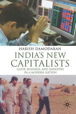 India's New Capitalists: Caste, Business, and Industry in a Modern Nation by H. Damodaran