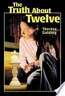 The Truth about Twelve by Theresa Martin Golding