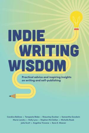 Indie Writing Wisdom: Self-Publishing Handbook: Practical advice and inspiring insights on writing and self-publishing from successful indie authors from all over the world by Stephen McClellan, Tempeste Blake, Julia Scott, Candice Bellows, Shauntay Dunbar, Angeline Trevena, Holly Lyne, Marie Landry, Samantha Goodwin, Kara S. Weaver