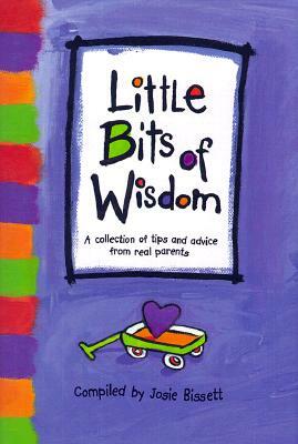 Little Bits of Wisdom: A Collection of Tips and Advice for Real Parents by Josie Bissett