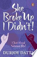 SHE BROKE UP, I DIDN'T: I Just Kissed Someone Else! by Durjoy Datta