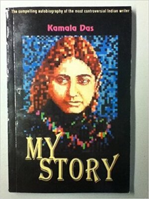 My Story: The Compelling Autobiography of the Most Contreversial Indian Writer by Kamala Suraiyya Das