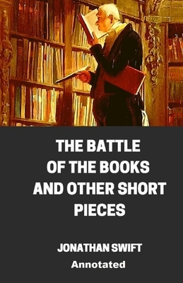 The Battle of the Books and other Short Pieces Annotated by Jonathan Swift