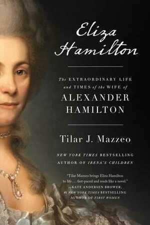 Eliza Hamilton: The Extraordinary Life and Times of the Wife of Alexander Hamilton by Tilar J. Mazzeo