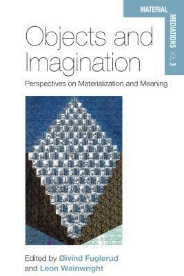Objects and Imagination: Perspectives on Materialization and Meaning by Oivind Fuglerud, Leon Wainwright