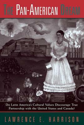 The Pan-american Dream: Do Latin America's Cultural Values Discourage True Partnership With The United States And Canada? by Lawrence E. Harrison