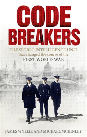 Codebreakers: The true story of the secret intelligence team that changed the course of the First World War by James Wyllie, Michael McKinley