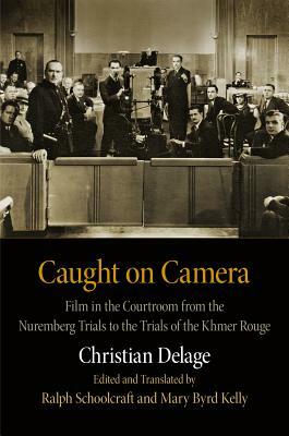 Caught on Camera: Film in the Courtroom from the Nuremberg Trials to the Trials of the Khmer Rouge by Christian Delage