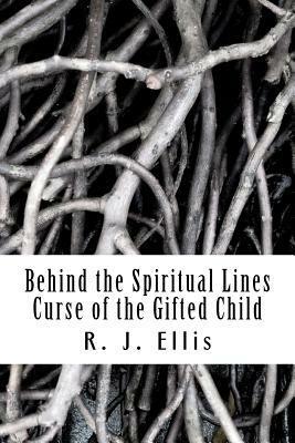 Behind the Spiritual Lines: Curse of the Gifted Child by R.J. Ellis
