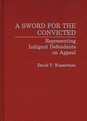 A Sword for the Convicted: Representing Indigent Defendants on Appeal by David Wasserman