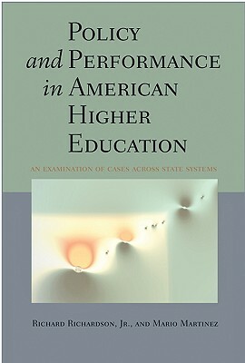 Policy and Performance in American Higher Education: An Examination of Cases Across State Systems by Richard Richardson, Mario Martinez