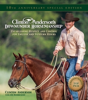Clinton Anderson's Downunder Horsemanship: Establishing Respect and Control for English and Western Riders by Ami Hendrickson, Clinton Anderson