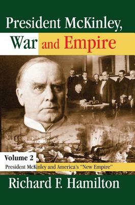 President McKinley, War and Empire: President McKinley and America's New Empire by Richard F. Hamilton