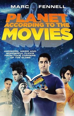 Planet According to the Movies: Awesome, Weird and Wonderful Flicks From Four Corners of the Globe by Marc Fennell, Marc Fennell