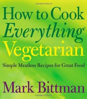How to Cook Everything Vegetarian: Simple Meatless Recipes for Great Food by Mark Bittman