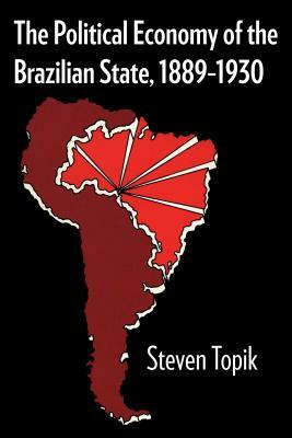 The Political Economy of the Brazilian State, 1889-1930 by Steven Topik