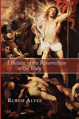 I Believe in the Resurrection of the Body by Rubem Alves