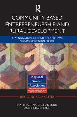 Community-based Entrepreneurship and Rural Development: Creating Favourable Conditions for Small Businesses in Central Europe by Richard Lang, Stephan Loidl, Matthias Fink