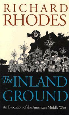 The Inland Ground: An Evocation of the American Middle West?revised Edition by Richard Rhodes