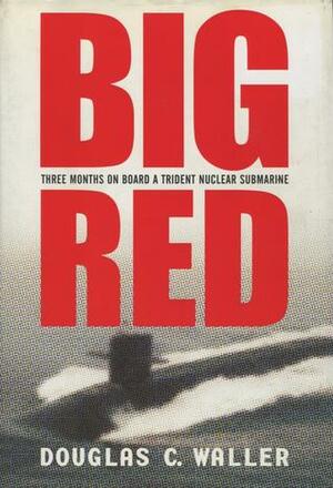 Big Red: Three Months on Board a Trident Nuclear Submarine by Douglas C. Waller