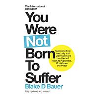 You Were Not Born to Suffer: Overcome Fear, Insecurity and Depression and Love Yourself Back to Happiness, Confidence and Peace by Blake D. Bauer
