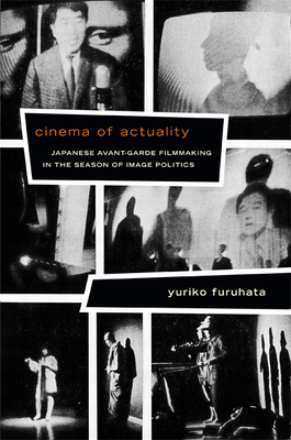 Cinema of Actuality: Japanese Avant-Garde Filmmaking in the Season of Image Politics by Yuriko Furuhata