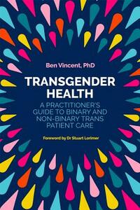 Transgender Health: A Practitioner's Guide to Binary and Non-Binary Trans Patient Care by Benjamin Vincent