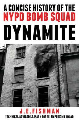 Dynamite: A Concise History of the NYPD Bomb Squad by J. E. Fishman