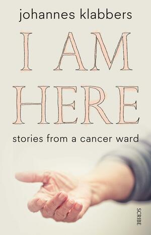 I Am Here: Stories from a Cancer Ward by Johannes Klabbers