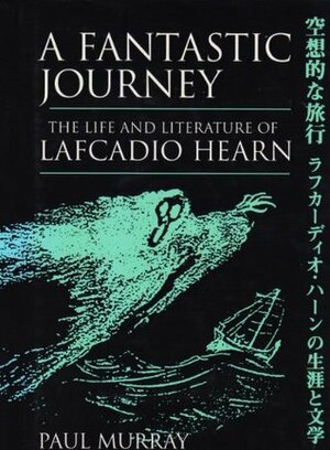 A Fantastic Journey: the Life and Literature of Lafcadio Hearn by Paul A. Murray