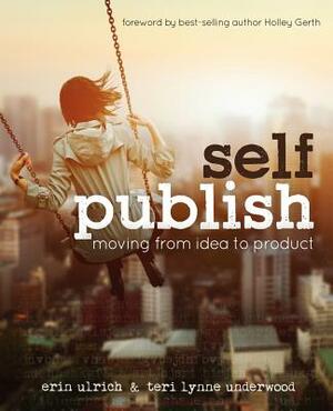 Self-Publish: Moving from Idea to Product by Teri Lynne Underwood, Erin Ulrich