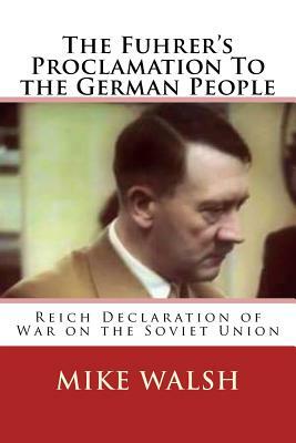 The Fuhrer's Proclamation To the German People: The Reich Declaration of War on the USSR by Mike Walsh