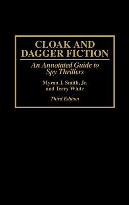 Cloak and Dagger Fiction: An Annotated Guide to Spy Thrillers, 3rd Edition by Myron J. Smith, Terry White