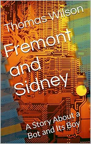Fremont and Sidney: A Story About a Bot and Its Boy by Thomas Wilson
