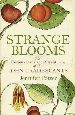 Strange Blooms: The Curious Lives and Adventures of the John Tradescants by Jennifer Potter